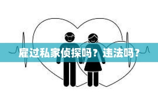 雇过私家侦探吗？违法吗？