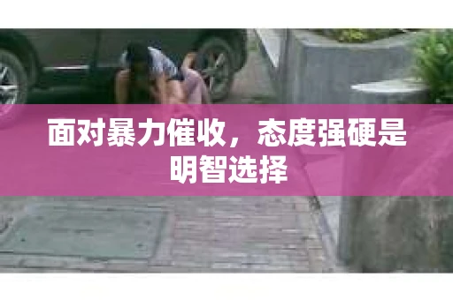 面对暴力催收，态度强硬是明智选择