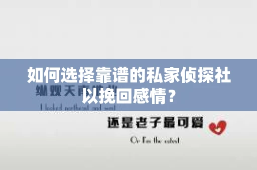 如何选择靠谱的私家侦探社以挽回感情? 如何选择靠谱的私家侦探社以挽回感情?