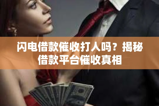 闪电借款催收打人吗？揭秘借款平台催收真相