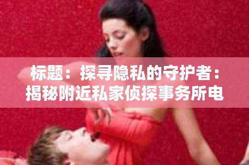 标题：探寻隐私的守护者：揭秘附近私家侦探事务所电话