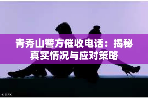 青秀山警方催收电话：揭秘真实情况与应对策略