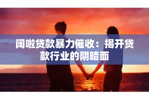 阔啦贷款暴力催收：揭开贷款行业的阴暗面