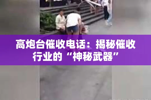 高炮台催收电话:揭秘催收行业的“神秘武器” 高炮台催收电话:揭秘催收行业的“神秘武器”