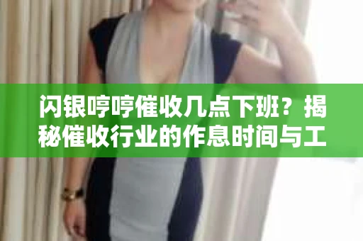闪银哼哼催收几点下班？揭秘催收行业的作息时间与工作状态