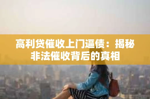 高利贷催收上门逼债：揭秘非法催收背后的真相