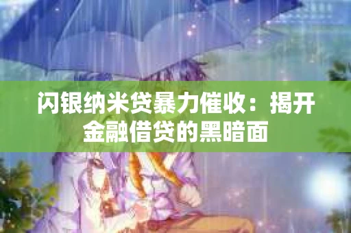 闪银纳米贷暴力催收：揭开金融借贷的黑暗面