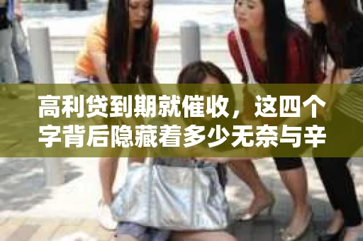 高利贷到期就催收，这四个字背后隐藏着多少无奈与辛酸。在这个充满诱惑与陷阱的金融世界里，我们该如何保护自己，避免陷入高利贷的泥潭？今天，就让我们一起来揭开高利贷到期催收的神秘面纱。