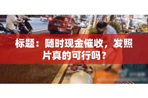 标题：随时现金催收，发照片真的可行吗？