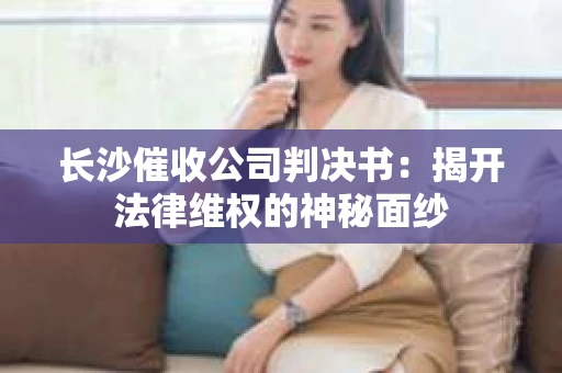 长沙催收公司判决书：揭开法律维权的神秘面纱