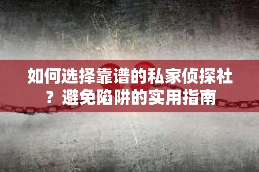 如何选择靠谱的私家侦探社?避免陷阱的实用指南 如何选择靠谱的私家侦探社?避免陷阱的实用指南
