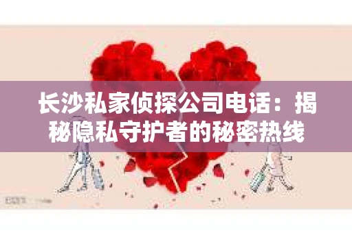 长沙私家侦探公司电话：揭秘隐私守护者的秘密热线