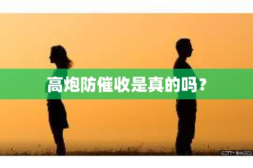 高炮防催收是真的吗? 高炮防催收是真的吗?