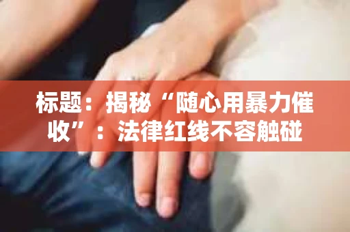 标题：揭秘“随心用暴力催收”：法律红线不容触碰