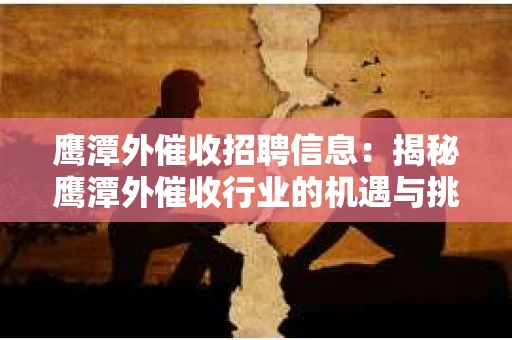 鹰潭外催收招聘信息：揭秘鹰潭外催收行业的机遇与挑战