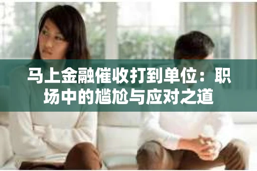 马上金融催收打到单位:职场中的尴尬与应对之道 马上金融催收打到单位:职场中的尴尬与应对之道