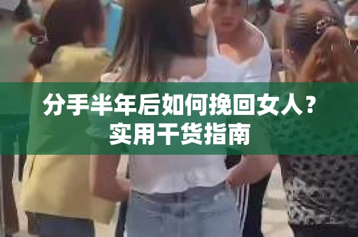 分手半年后如何挽回女人?实用干货指南 分手半年后如何挽回女人?实用干货指南