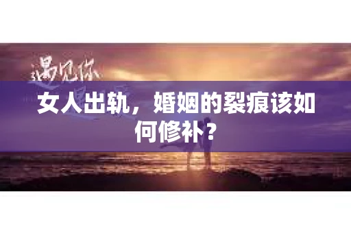 女人出轨，婚姻的裂痕该如何修补？