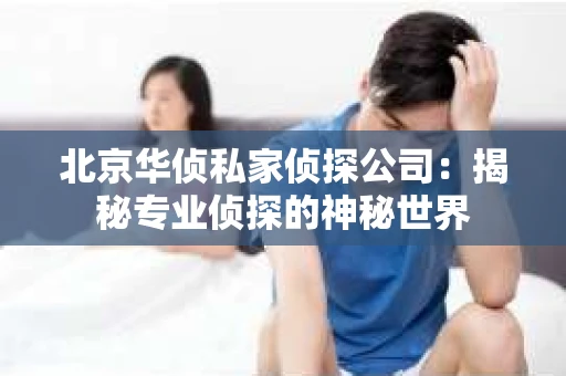 北京华侦私家侦探公司：揭秘专业侦探的神秘世界
