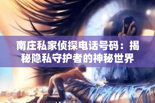 南庄私家侦探电话号码：揭秘隐私守护者的神秘世界