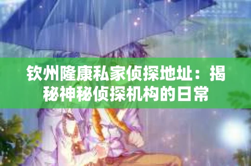 钦州隆康私家侦探地址：揭秘神秘侦探机构的日常