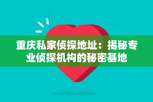 重庆私家侦探地址：揭秘专业侦探机构的秘密基地