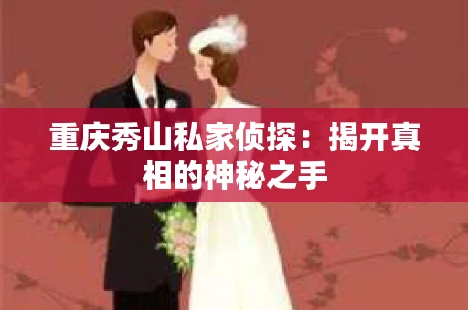 重庆秀山私家侦探：揭开真相的神秘之手