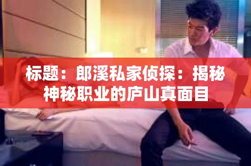 标题：郎溪私家侦探：揭秘神秘职业的庐山真面目