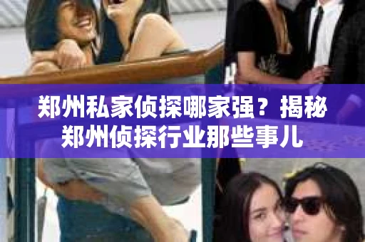郑州私家侦探哪家强？揭秘郑州侦探行业那些事儿