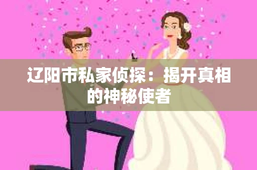 辽阳市私家侦探：揭开真相的神秘使者