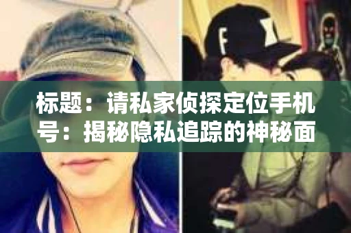 标题：请私家侦探定位手机号：揭秘隐私追踪的神秘面纱