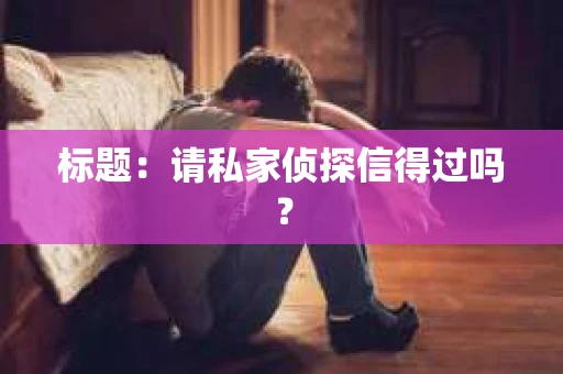标题：请私家侦探信得过吗？
