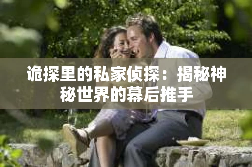 诡探里的私家侦探：揭秘神秘世界的幕后推手
