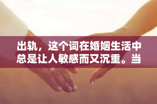 出轨，这个词在婚姻生活中总是让人敏感而又沉重。当它发生时，如何谈判挽回，如何重新建立信任，成为了许多夫妻面临的问题。今天，我们就来聊聊这个话题，希望能给那些正在经历婚姻困境的朋友们一些帮助。