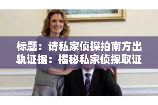 标题：请私家侦探拍南方出轨证据：揭秘私家侦探取证过程