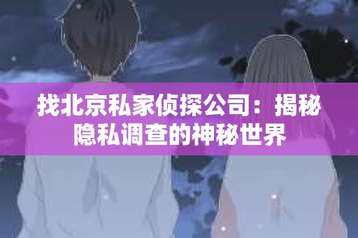 找北京私家侦探公司：揭秘隐私调查的神秘世界