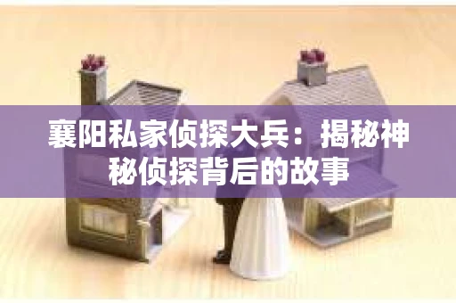 襄阳私家侦探大兵：揭秘神秘侦探背后的故事