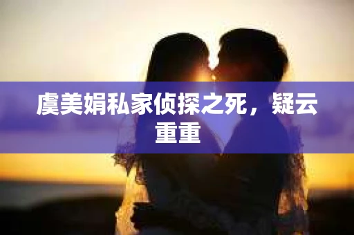 虞美娟私家侦探之死，疑云重重