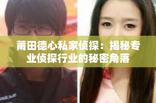 莆田德心私家侦探：揭秘专业侦探行业的秘密角落