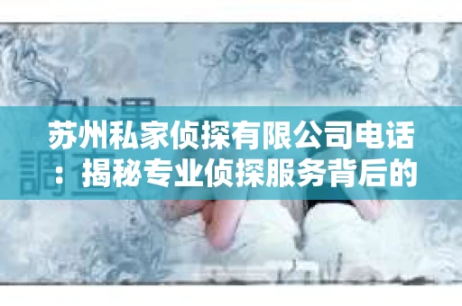 苏州私家侦探有限公司电话：揭秘专业侦探服务背后的故事