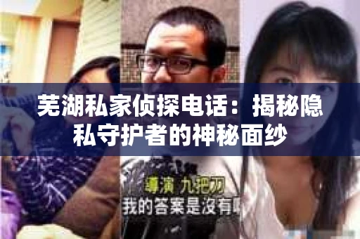 芜湖私家侦探电话：揭秘隐私守护者的神秘面纱