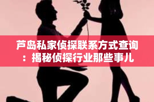 芦岛私家侦探联系方式查询：揭秘侦探行业那些事儿