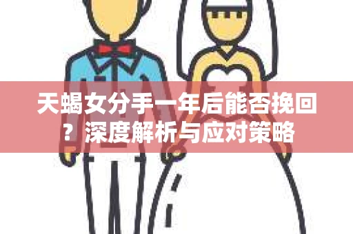 天蝎女分手一年后能否挽回？深度解析与应对策略
