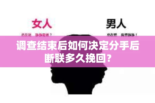 调查结束后如何决定分手后断联多久挽回? 调查结束后如何决定分手后断联多久挽回?