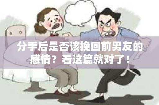 分手后是否该挽回前男友的感情?看这篇就对了! 分手后是否该挽回前男友的感情?看这篇就对了!
