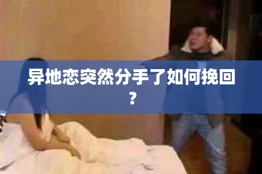 异地恋突然分手了如何挽回？