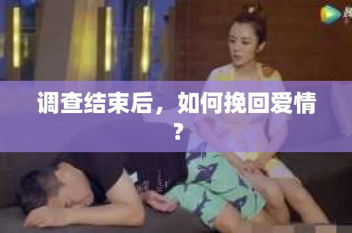 调查结束后,如何挽回爱情? 调查结束后,如何挽回爱情?