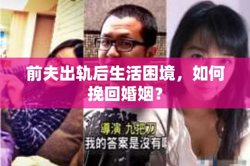 前夫出轨后生活困境,如何挽回婚姻? 前夫出轨后生活困境,如何挽回婚姻?
