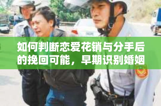 如何判断恋爱花销与分手后的挽回可能，早期识别婚姻危机的关键信号
