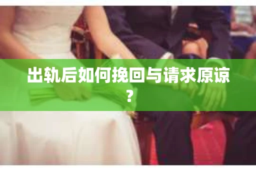 出轨后如何挽回与请求原谅? 出轨后如何挽回与请求原谅?